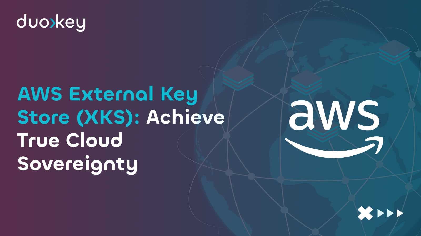AWS External Key Store (XKS): Achieve True Cloud Sovereignty